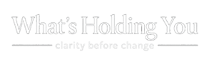 What's Holding You - clarity before change